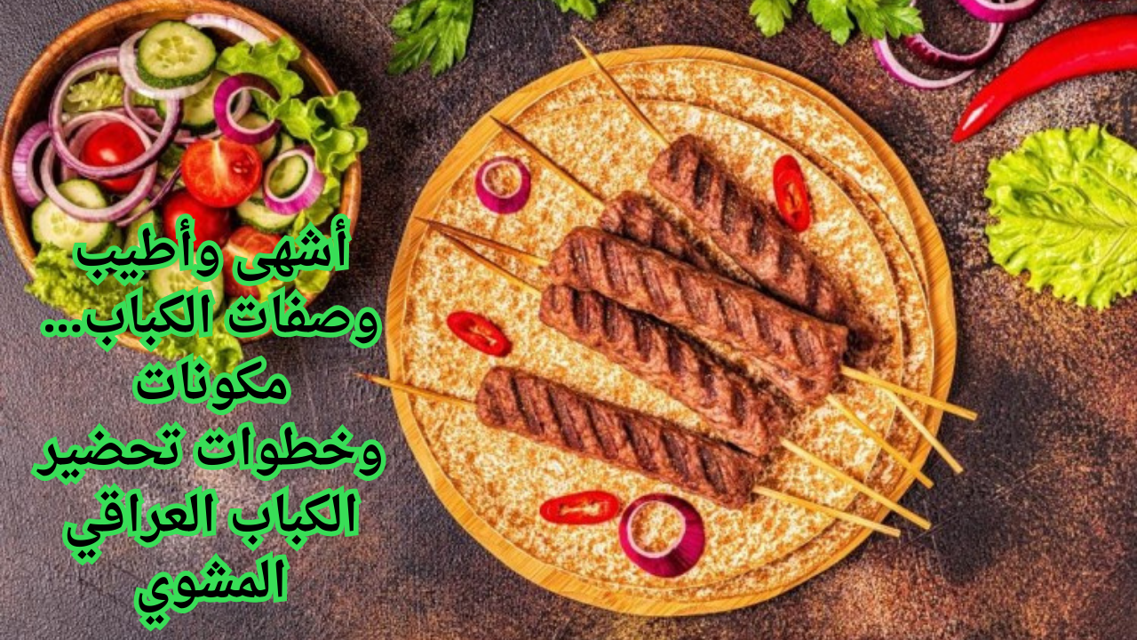 أشهى وأطيب وصفات الكباب… مكونات وخطوات تحضير الكباب العراقي المشوي