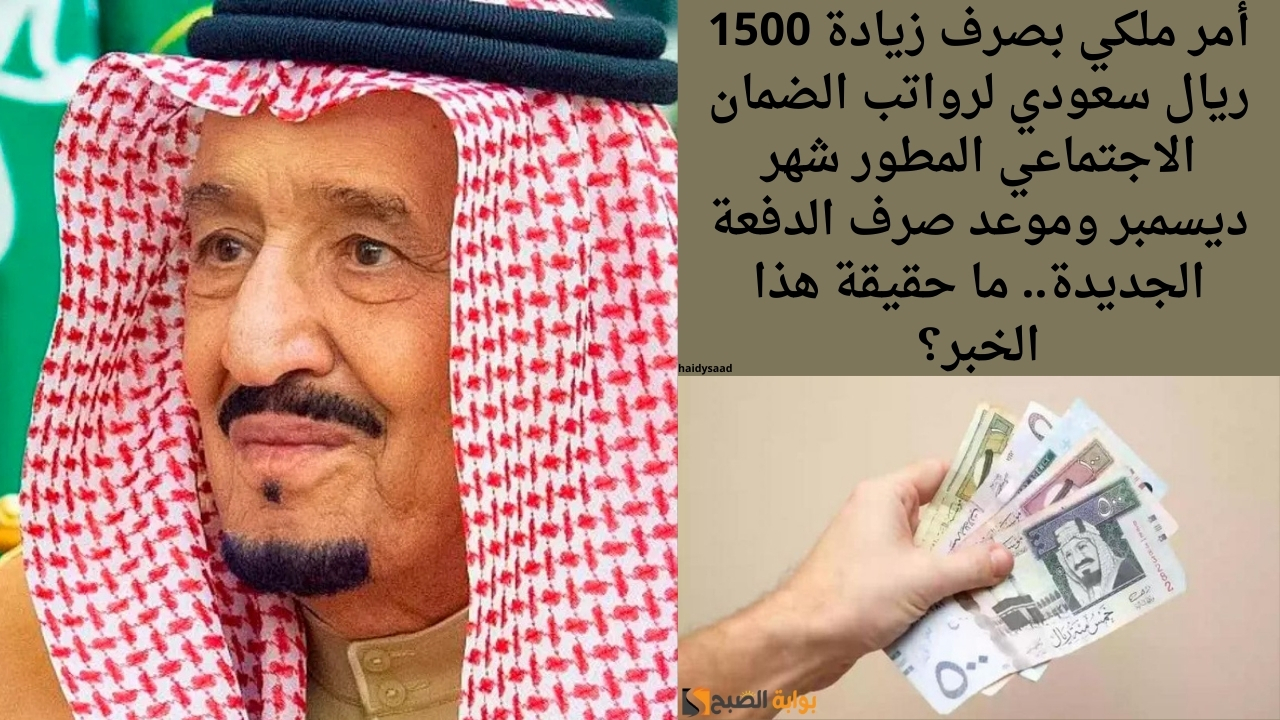 أمر ملكي بصرف زيادة 1500 ريال سعودي لرواتب الضمان الاجتماعي المطور شهر ديسمبر وموعد صرف الدفعة الجديدة.. ما حقيقة هذا الخبر؟