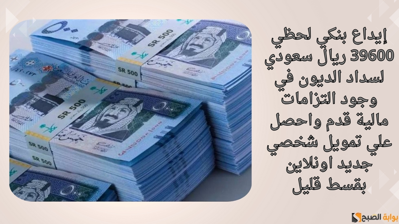 إيداع بنكي لحظي 39600 ريال سعودي لسداد الديون في وجود التزامات مالية قدم واحصل علي تمويل شخصي جديد اونلاين بقسط قليل