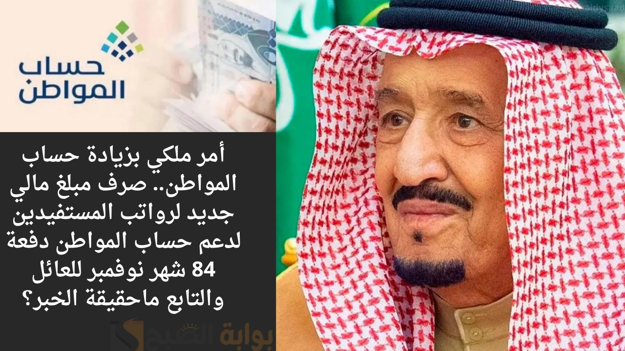 أمر ملكي بزيادة حساب المواطن.. صرف مبلغ مالي جديد لرواتب المستفيدين لدعم حساب المواطن دفعة 84 شهر نوفمبر للعائل والتابع ماحقيقة الخبر؟
