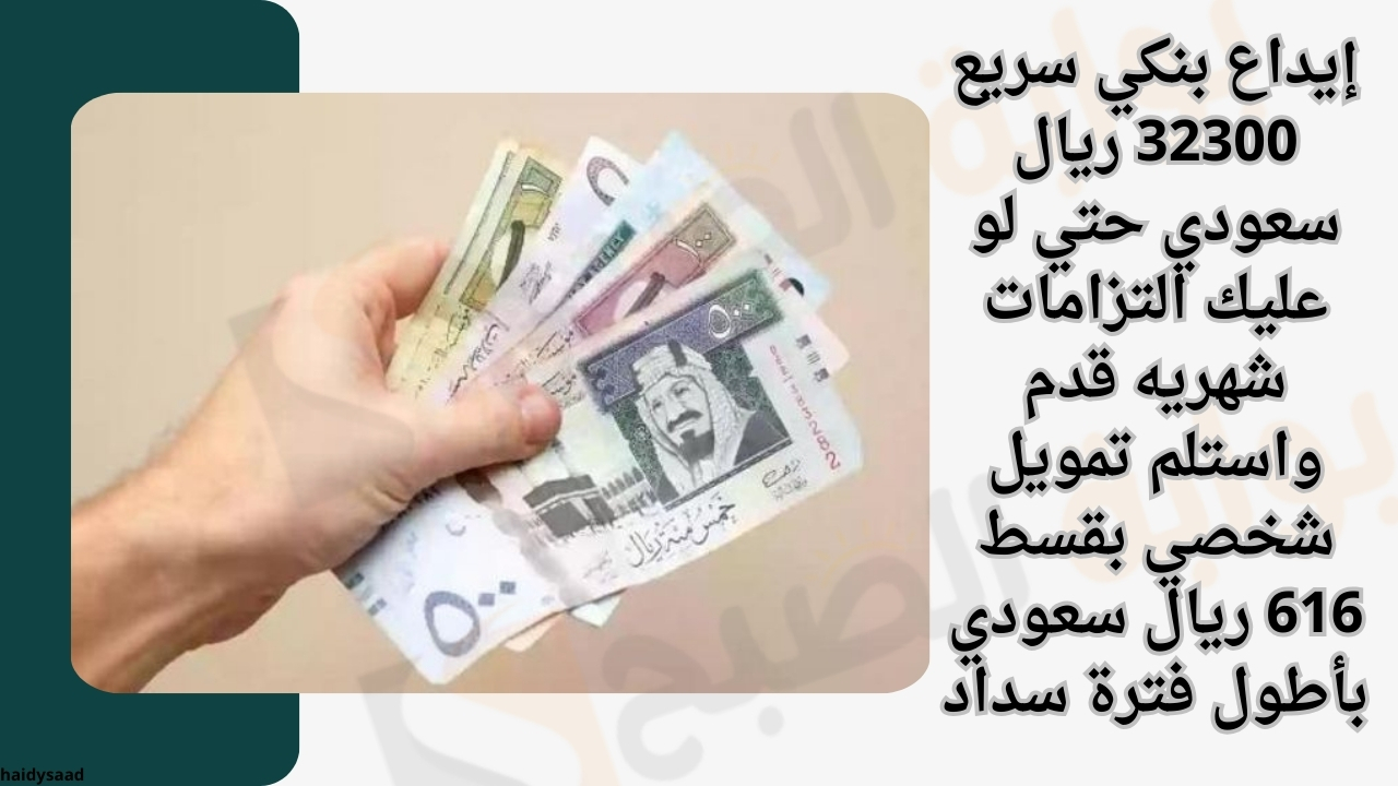 إيداع بنكي سريع 32300 ريال سعودي حتي لو عليك التزامات شهريه قدم واستلم تمويل شخصي بقسط 616 ريال سعودي بأطول فترة سداد