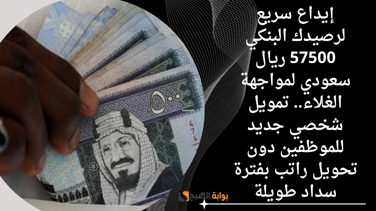إيداع سريع لرصيدك البنكي 57500 ريال سعودي لمواجهة الغلاء.. تمويل شخصي جديد للموظفين دون تحويل راتب بفترة سداد طويلة