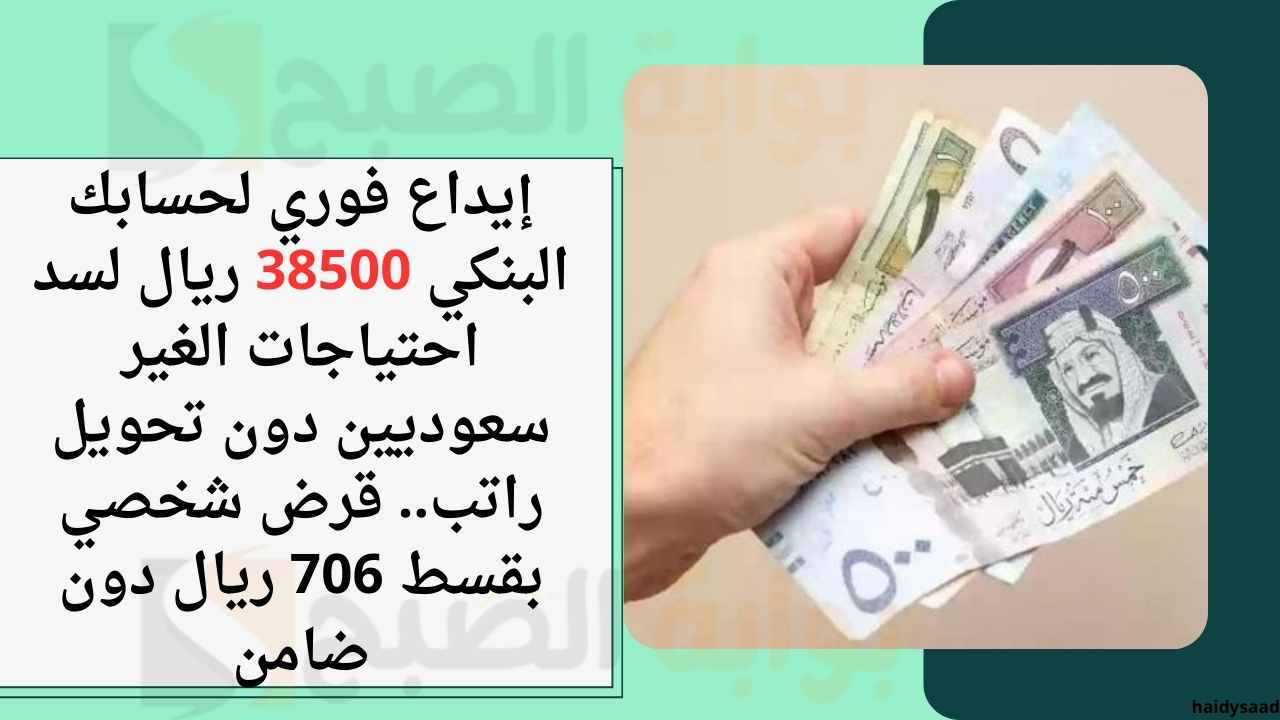 إيداع فوري لحسابك البنكي 38500 ريال لسد احتياجات الغير سعوديين دون تحويل راتب.. قرض شخصي بقسط 706 ريال دون ضامن