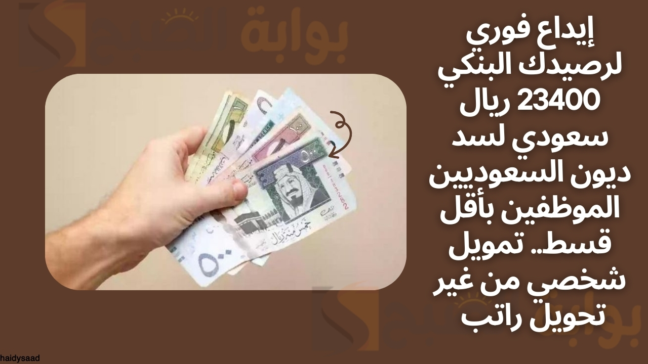 إيداع فوري لرصيدك البنكي 23400 ريال سعودي لسد ديون السعوديين الموظفين بأقل قسط.. تمويل شخصي من غير تحويل راتب