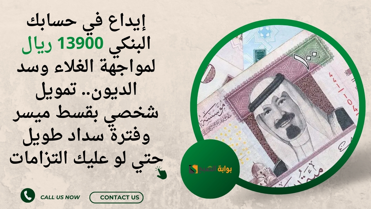 إيداع في حسابك البنكي 13900 ريال لمواجهة الغلاء وسد الديون.. تمويل شخصي بقسط ميسر وفترة سداد طويل حتي لو عليك التزامات