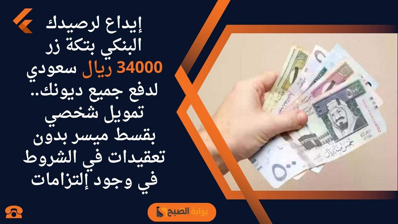 إيداع لرصيدك البنكي بتكة زر 34000 ريال سعودي لدفع جميع ديونك.. تمويل شخصي بقسط ميسر بدون تعقيدات في الشروط في وجود إلتزامات