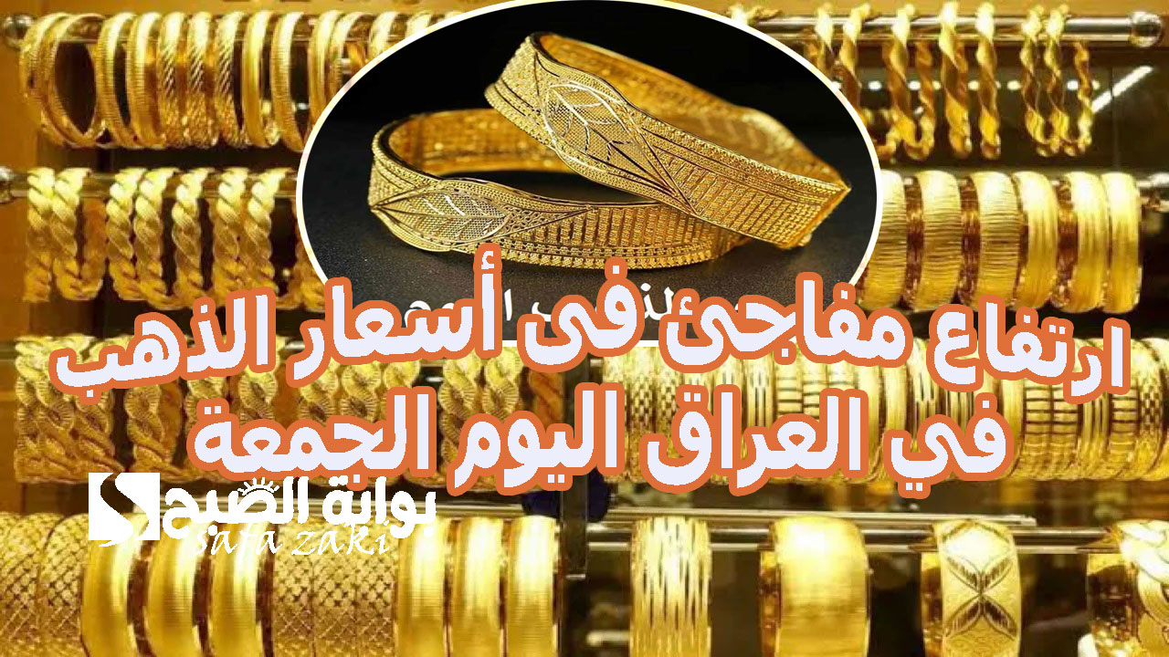 “السعر هسة كام؟”.. ارتفاع مفاجئ فى أسعار الذهب في العراق اليوم الجمعة 22 نوفمبر 2024 وأسعار شراء سبائك الذهب