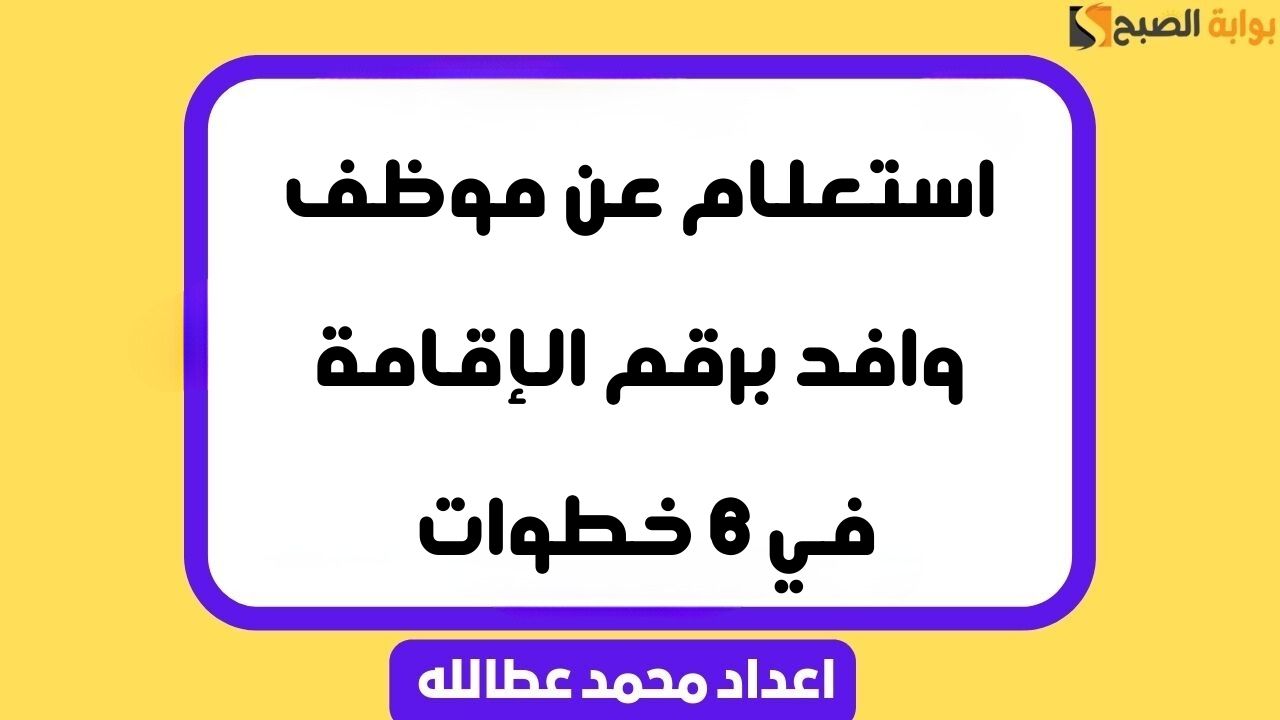 استعلام عن موظف وافد برقم الإقامة في 6 خطوات