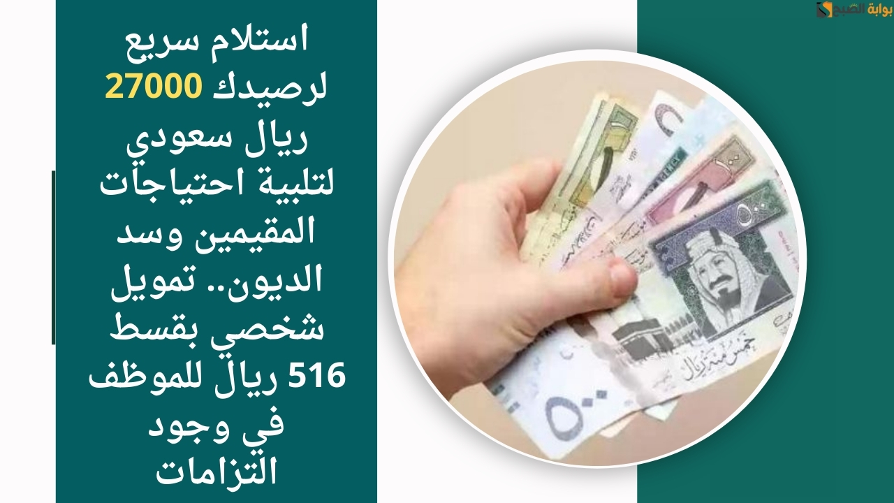استلام سريع لرصيدك 27000 ريال سعودي لتلبية احتياجات المقيمين وسد الديون.. تمويل شخصي بقسط 516 ريال للموظف في وجود التزامات