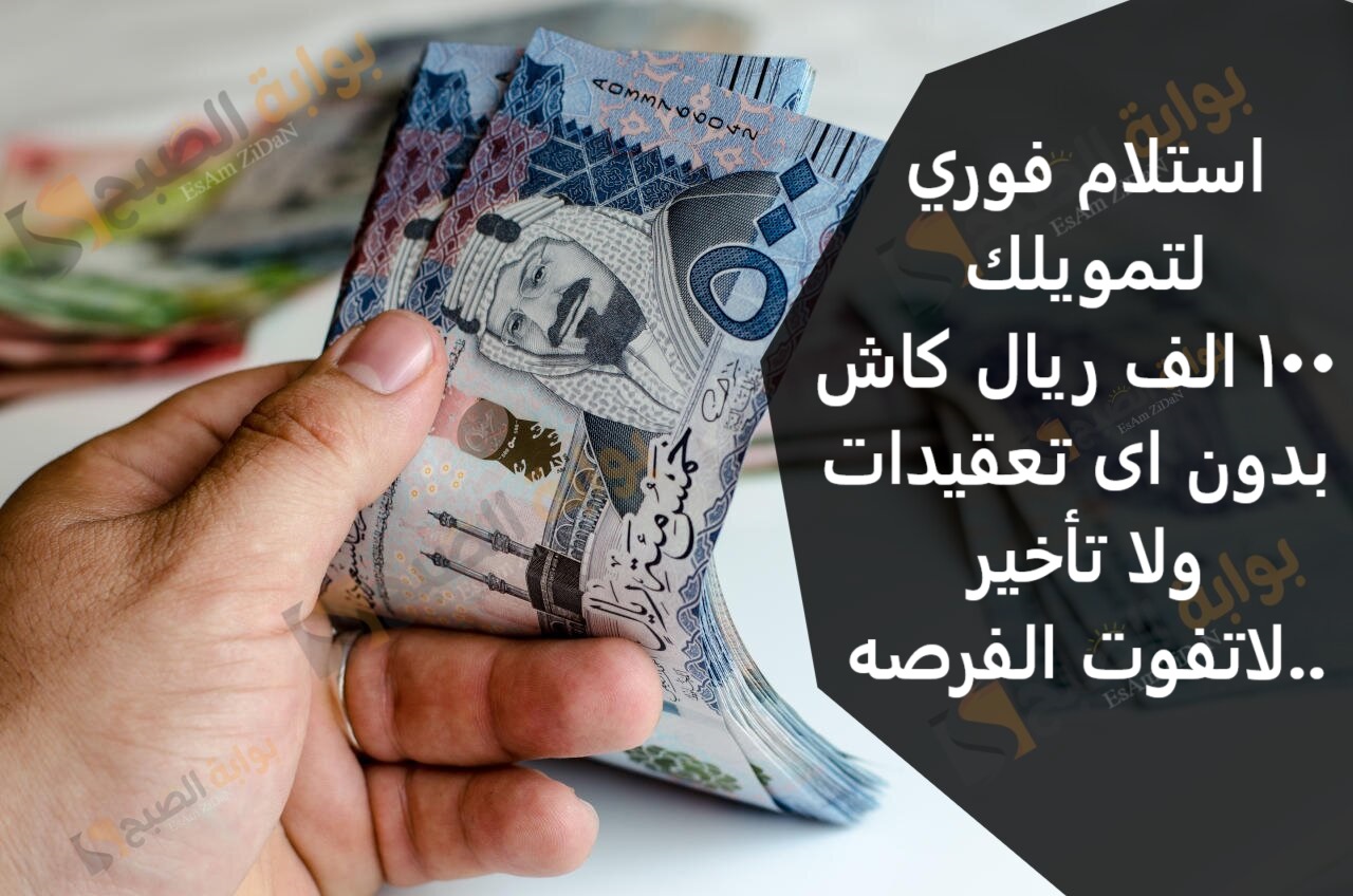 استلام فوري لتمويلك 100 الف ريال كاش بدون اى تعقيدات ولا تاخير ..لاتفوت الفرصه