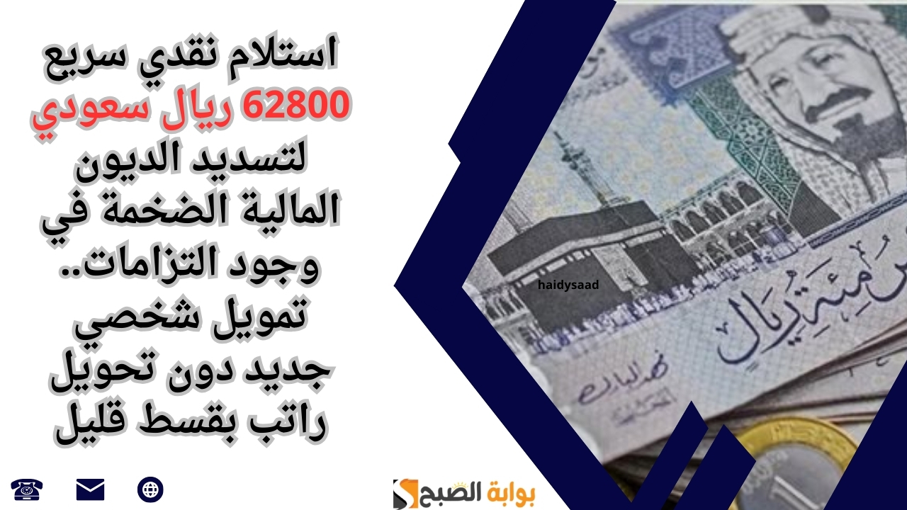 استلام نقدي سريع 62800 ريال سعودي لتسديد الديون المالية الضخمة في وجود التزامات.. تمويل شخصي جديد دون تحويل راتب بقسط قليل