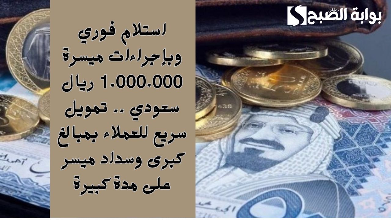 استلام فوري وبإجراءات ميسرة 1.000.000 ريال سعودي .. تمويل سريع للعملاء بمبالغ كبرى وسداد ميسر على مدة كبيرة