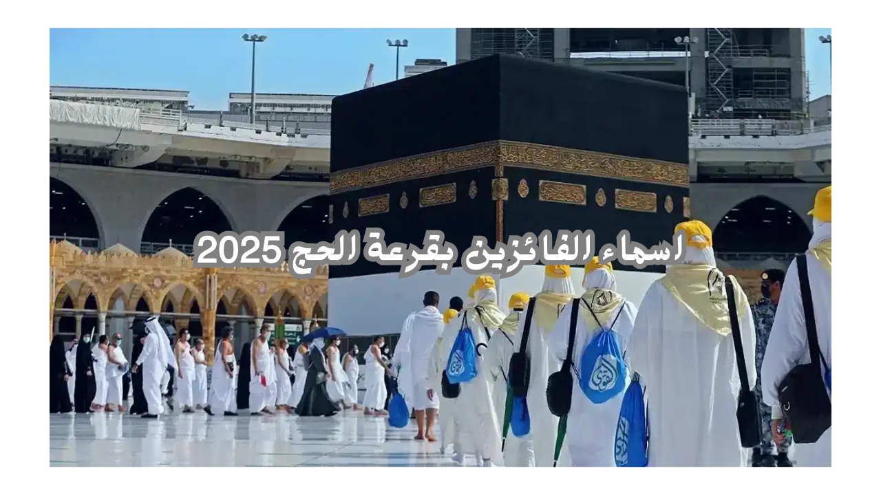 لينك الاستعلام عن أسماء الفائزين بقرعة الحج 2025 بجميع المحافظات Hij.moi.Gov.eg