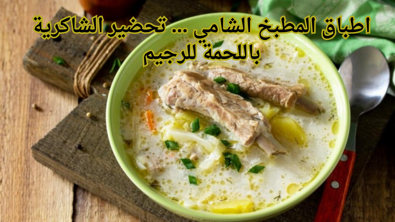 أطباق المطبخ الشامي … تحضير ألشاكريه باللحمة للرجيم