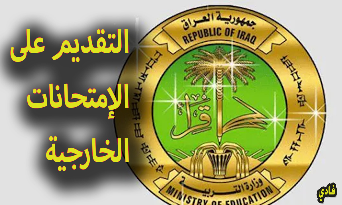 التقديم على الامتحانات الخارجية بالعراق 2024 الأوراق الرسمية والشروط للتسجيل في الإختبارات