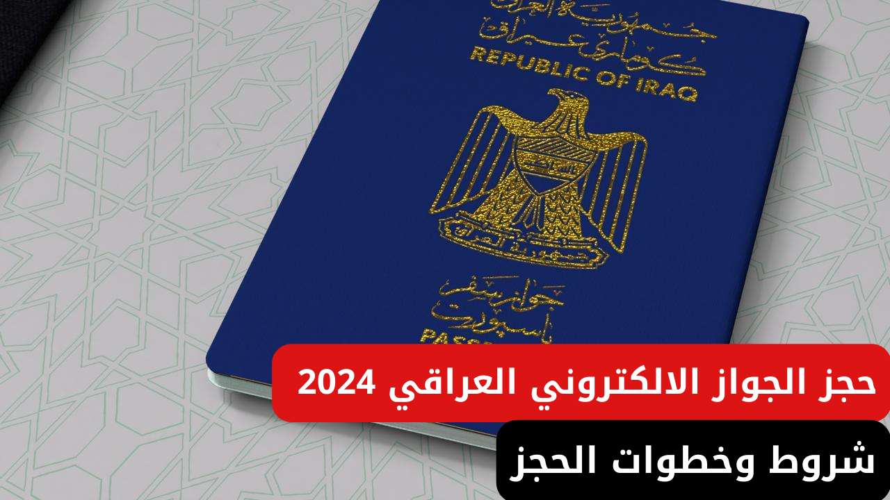 شروط حجز الجواز الالكتروني العراقي 2024 وكيفية اصدار الجواز