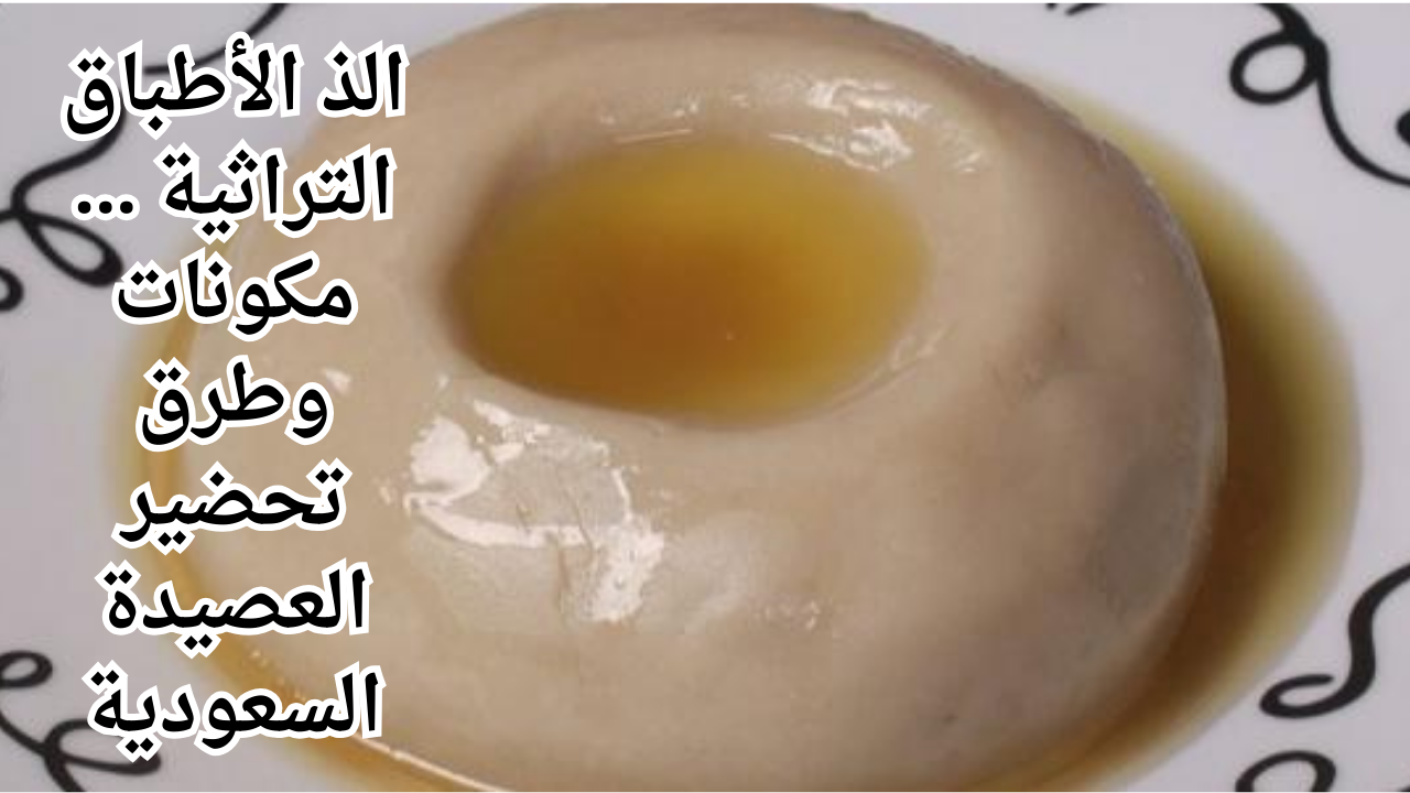 الذ الأطباق التراثية … مكونات وطرق تحضير العصيدة السعودية