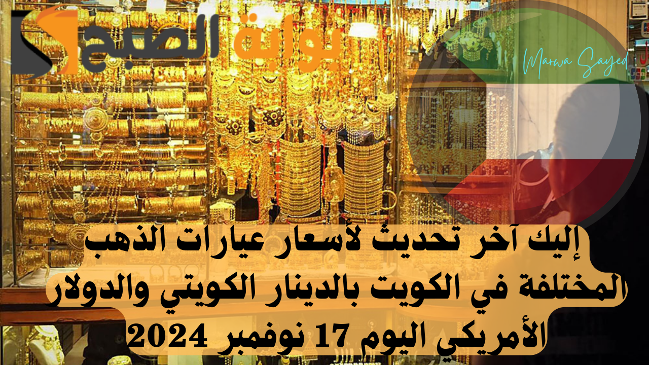 “بكام وصل عيار 21” .. إليك آخر تحديث لأسعار عيارات الذهب المختلفة في الكويت بالدينار الكويتي والدولار الأمريكي اليوم 17 نوفمبر 2024