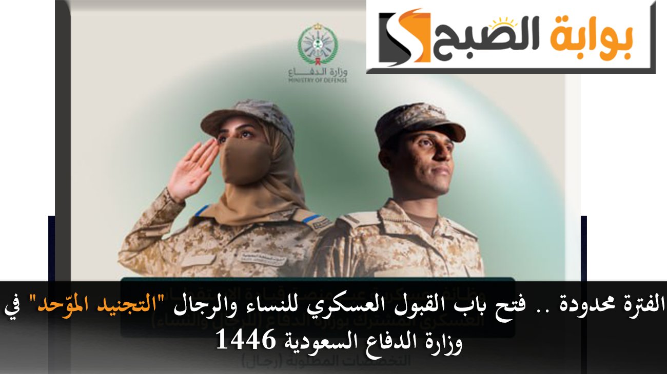 الفترة محدودة .. فتح باب القبول العسكري للنساء والرجال “التجنيد الموّحد” في وزارة الدفاع السعودية 1446
