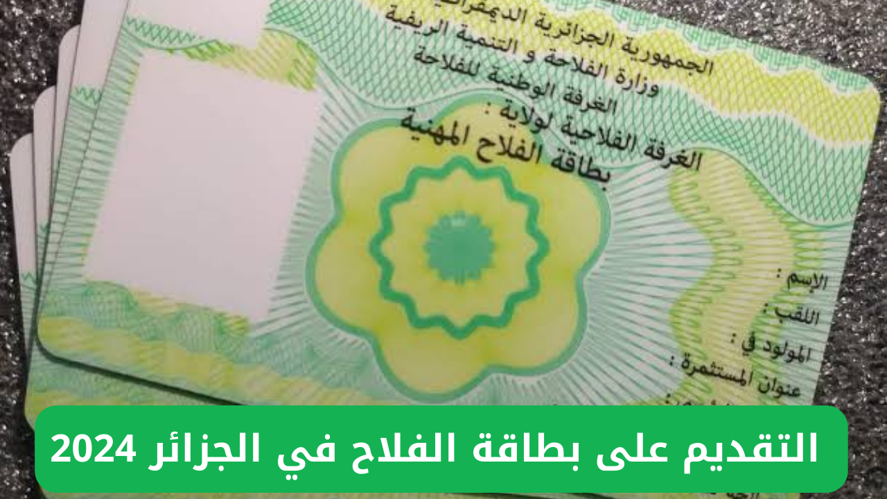 متستناش كتير وسجل دلوقتي.. خطوات التقديم على بطاقة الفلاح في الجزائر 2024