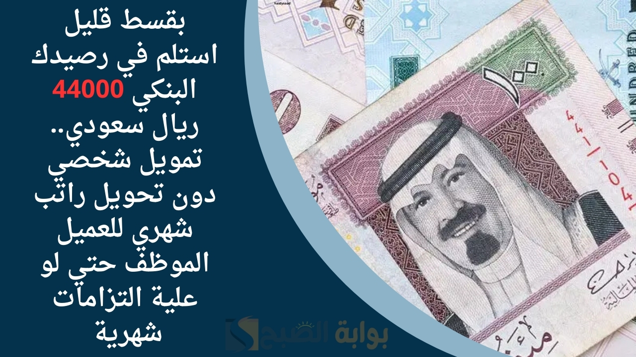 بقسط قليل استلم في رصيدك البنكي 44000 ريال سعودي.. تمويل شخصي دون تحويل راتب شهري للعميل الموظف حتي لو علية التزامات شهرية