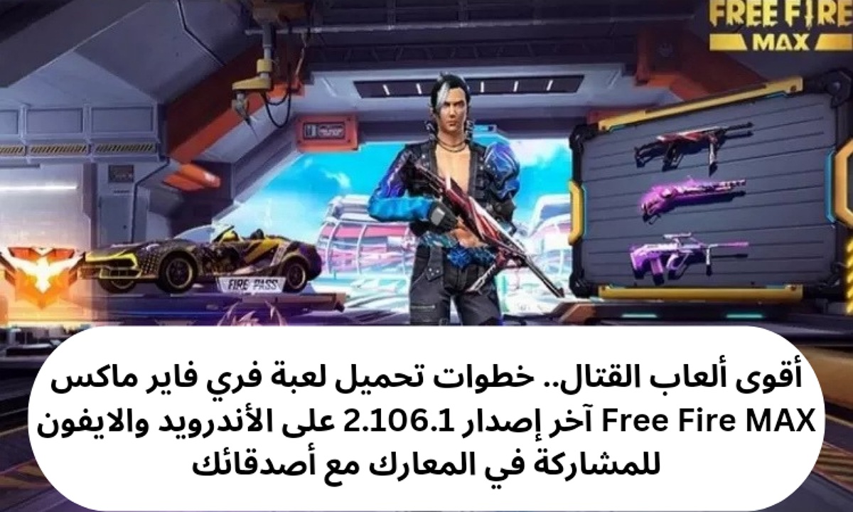 أقوى ألعاب القتال.. خطوات تحميل لعبة فري فاير ماكس Free Fire MAX آخر إصدار 2.106.1 على الأندرويد والايفون للمشاركة في المعارك مع أصدقائك
