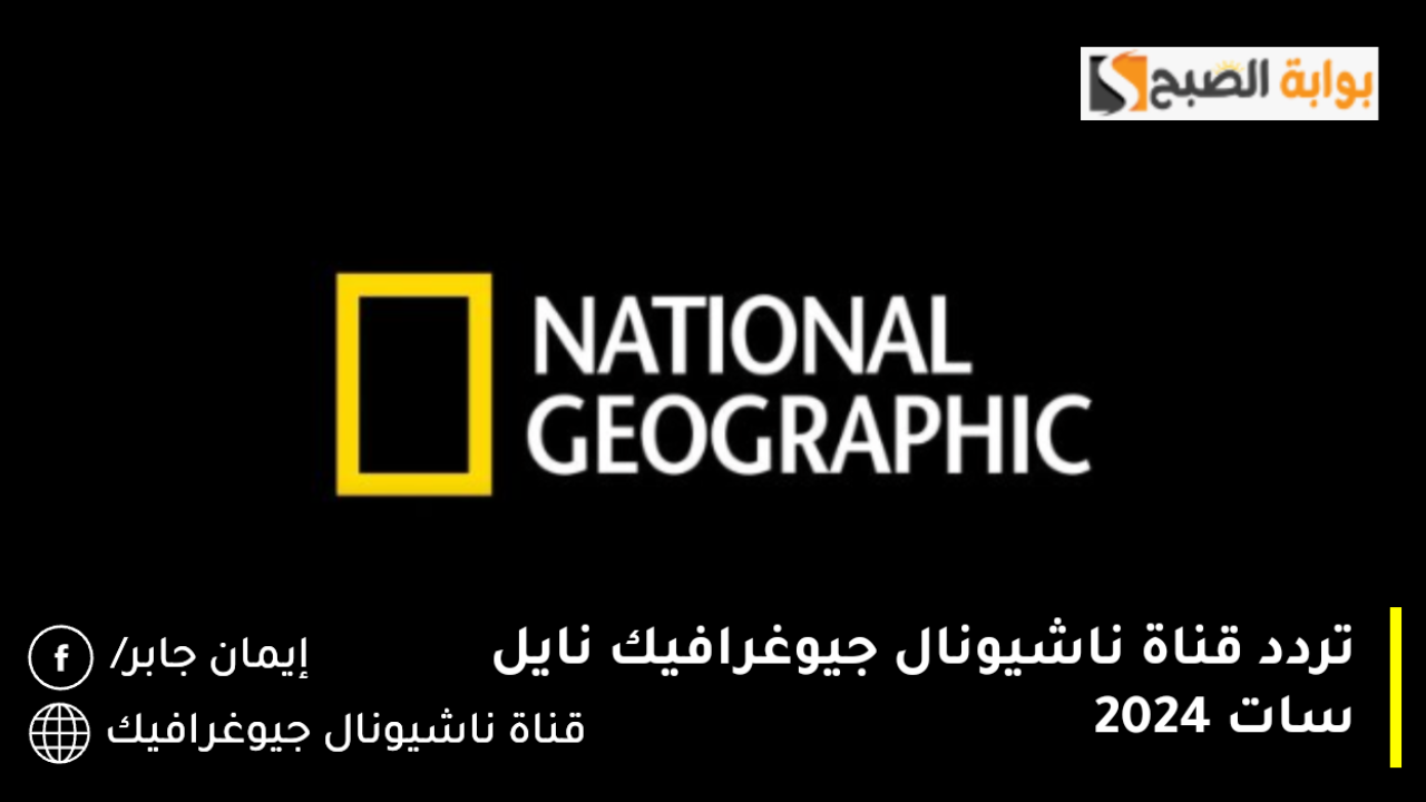 تردد قناة ناشيونال جيوغرافيك نايل سات 2024.. خطوات ضبط القناة للاستمتاع بالطبيعة الخلابة لعشاق الحياة البرية