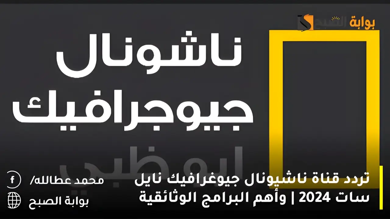تردد قناة ناشيونال جيوغرافيك نايل سات 2024 | وأهم البرامج الوثائقية