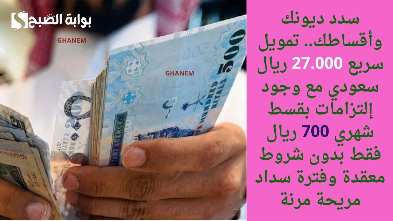 سدد ديونك وأقساطك.. تمويل سريع 27.000 ريال سعودي مع وجود إلتزامات بقسط شهري 700 ريال فقط بدون شروط معقدة وفترة سداد مريحة مرنة