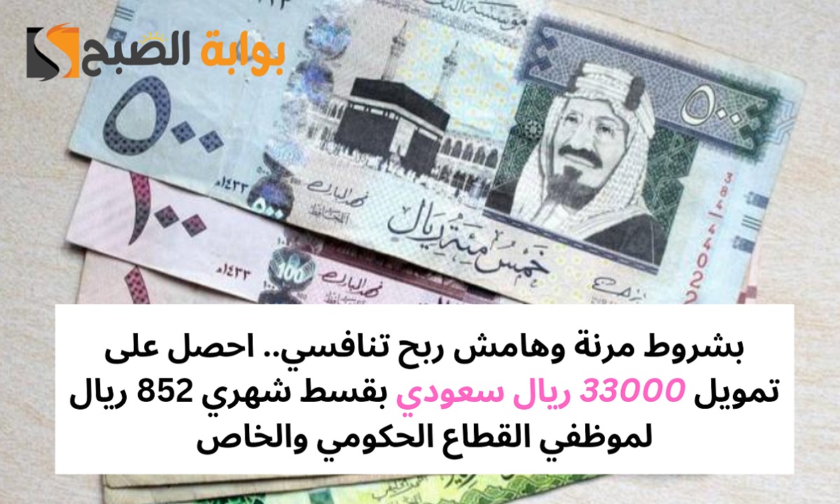 بشروط مرنة وهامش ربح تنافسي.. احصل على تمويل 33000 ريال سعودي بقسط شهري 852 ريال لموظفي القطاع الحكومي والخاص