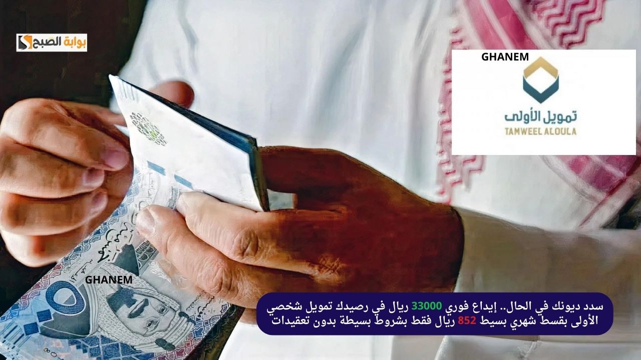 سدد ديونك في الحال.. إيداع فوري 33000 ريال في رصيدك تمويل شخصي الأولى بقسط شهري بسيط 852 ريال فقط بشروط بسيطة بدون تعقيدات