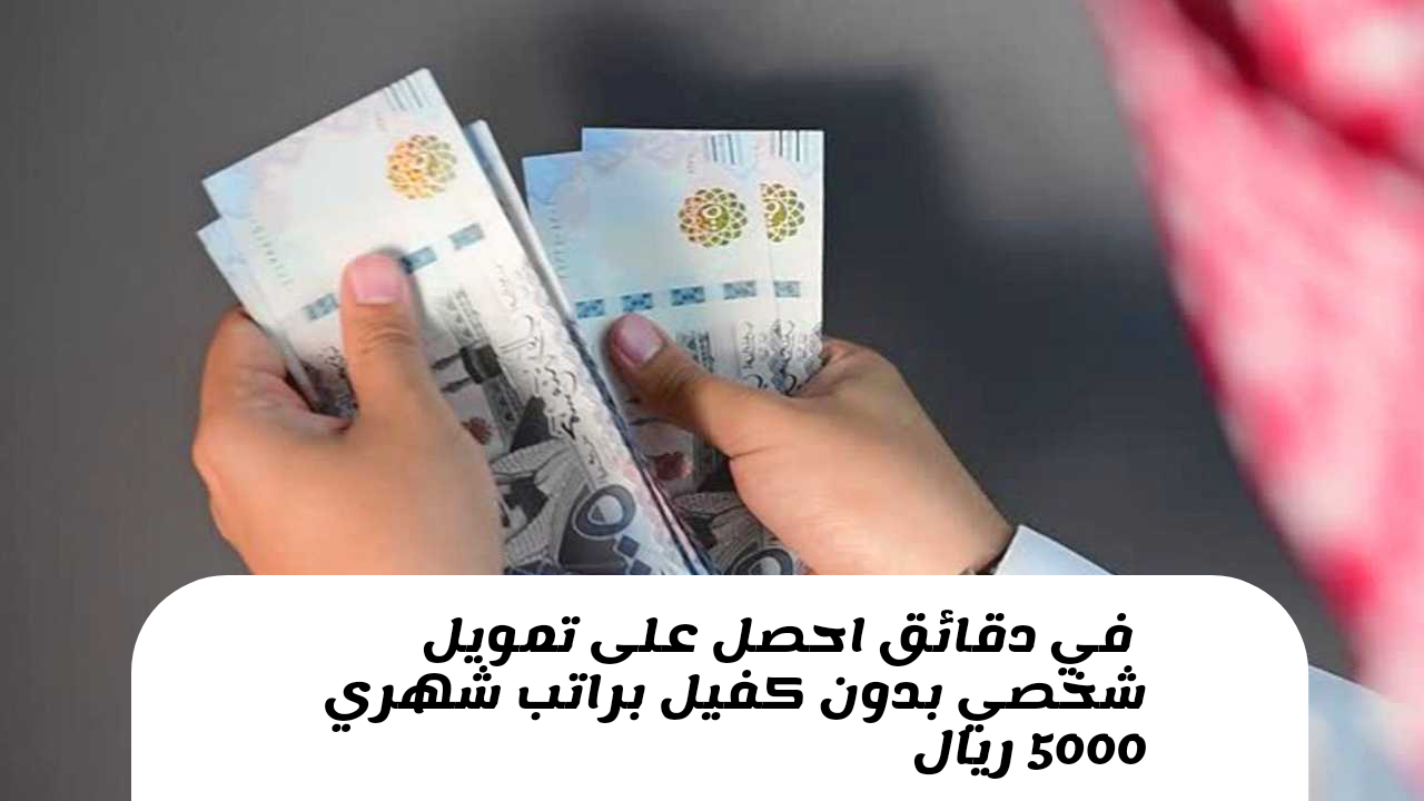 إيداع 86,500 ريال في حسابك.. تمويل شخصي براتب 5000 ريال مع إمكانية الحصول على تمويل إضافي عند زيادة راتب العميل