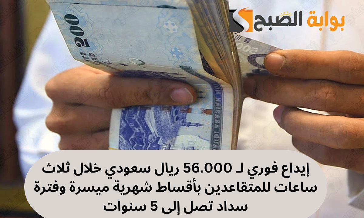 إيداع فوري لـ 56.000 ريال سعودي خلال ثلاث ساعات تمويل شخصي للمتقاعدين بأقساط شهرية ميسرة وفترة سداد تصل إلى 5 سنوات