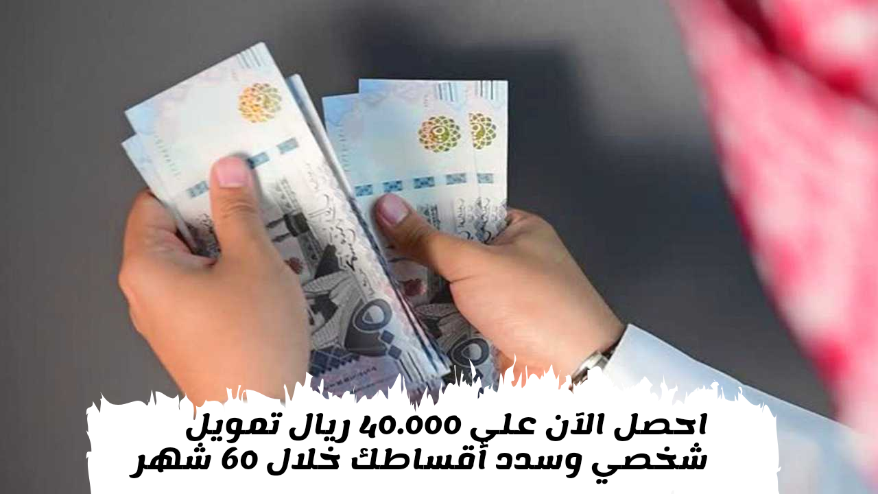 احصل على 40.000 ألف ريال تمويل شخصي مع وجود إلتزامات شهرية متاح للموظفين والمتقاعدين وسدد أقساطك خلال 60 شهر
