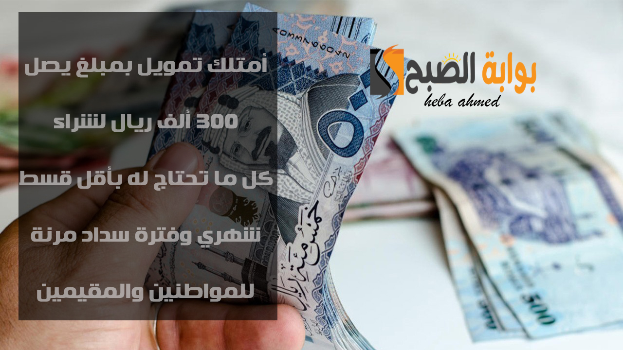 براتب 2500 ريال امتلك تمويل السلع الاستهلاكية بمبلغ يصل 300 ألف ريال