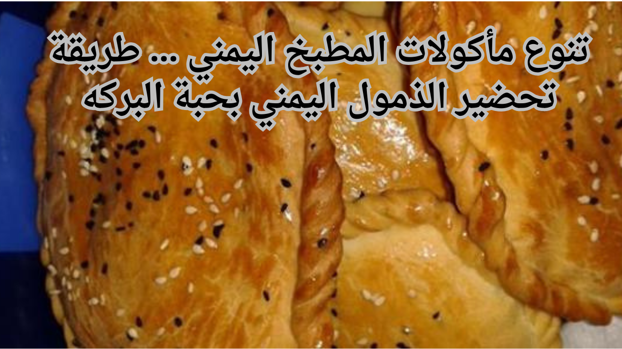 تنوع مأكولات المطبخ اليمني … طريقة تحضير الذمول اليمني بحبة البركه