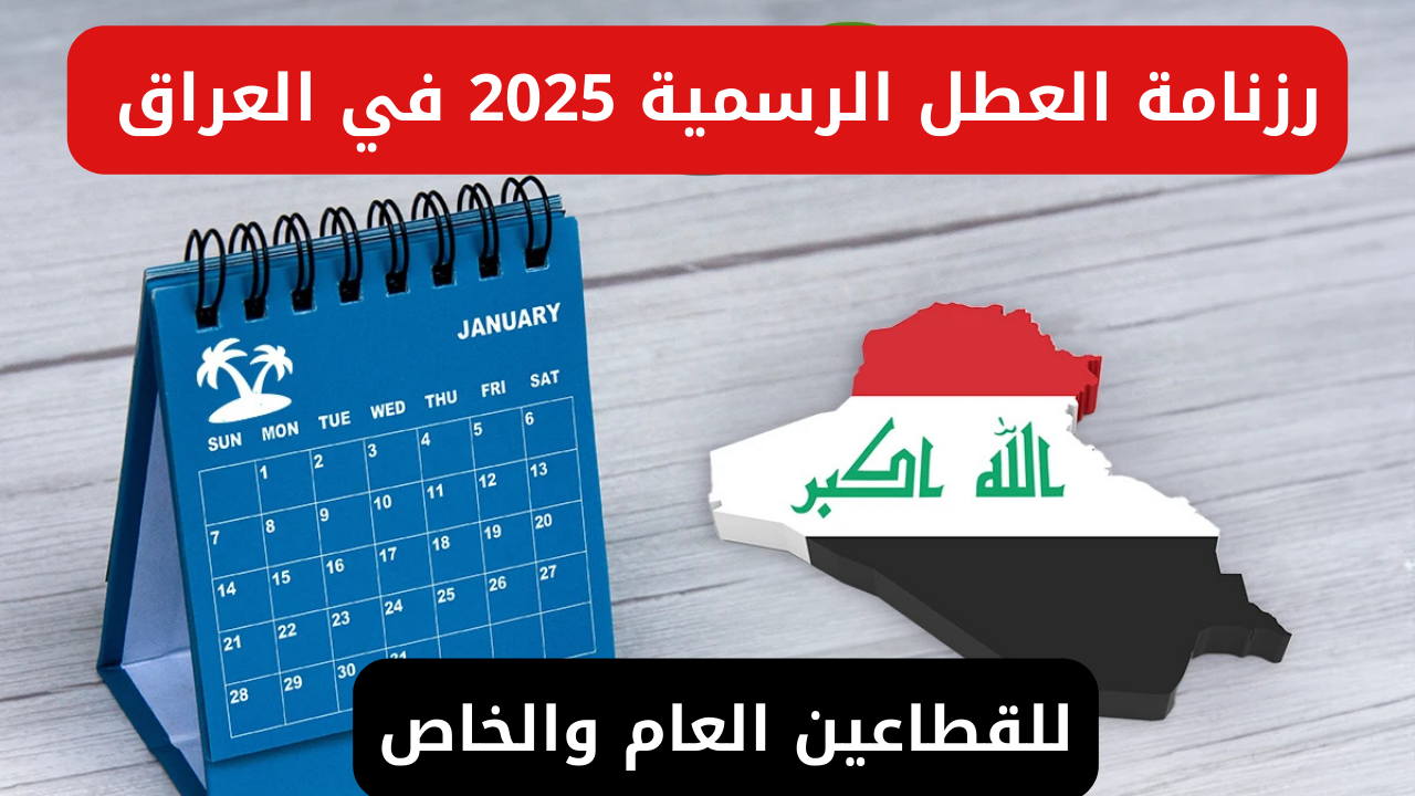 الحكومة العراقية تعلن رزنامة العطل الرسمية 2025 في العراق للطلاب وللقطاعين الحكومي والخاص جميع المواطنين