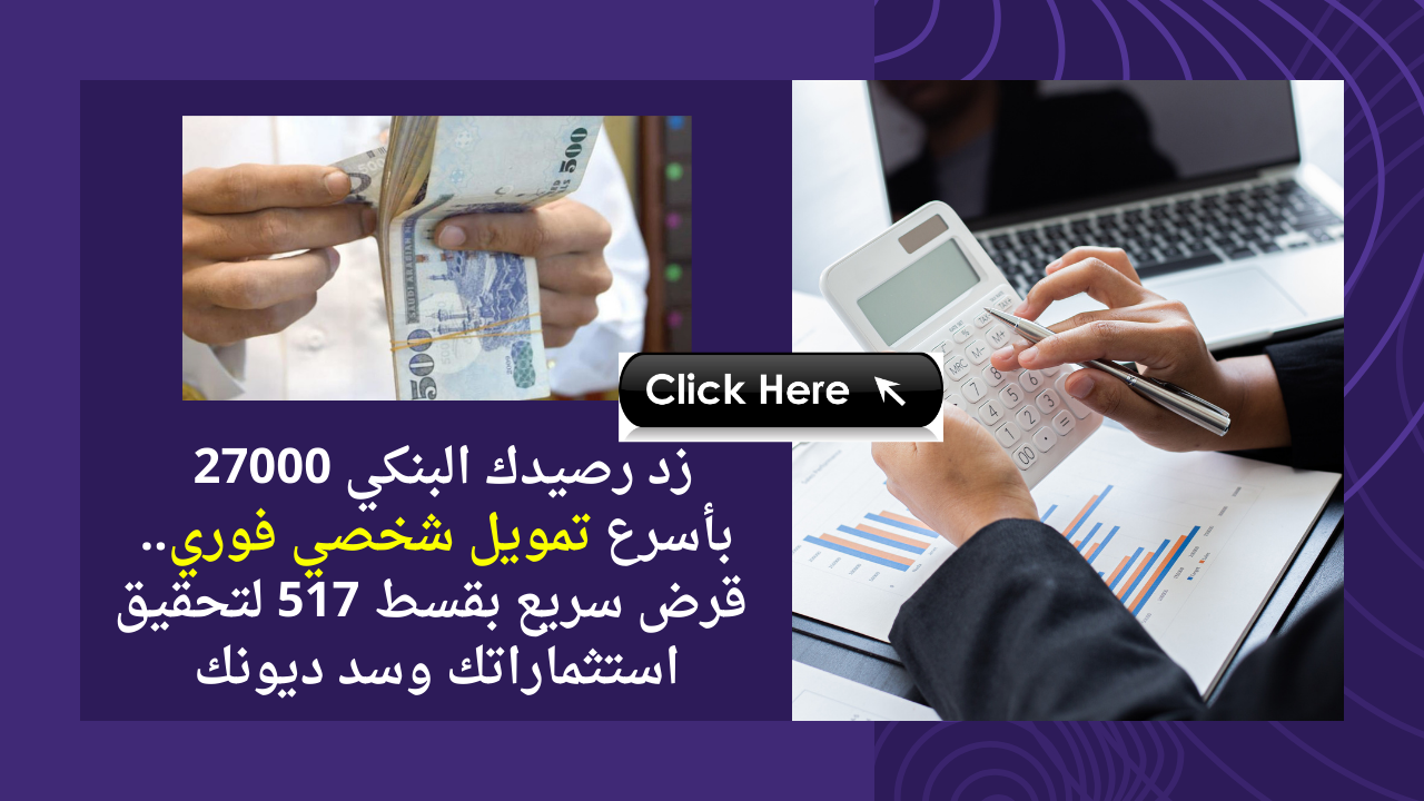 زد رصيدك البنكي 27000 ريال بأسرع تمويل شخصي فوري.. قرض سريع بقسط 517 ريال وسد ديونك واستثماراتك