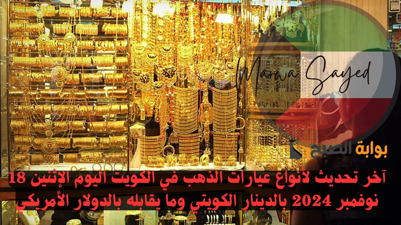 “عيار 21 يتخطى ال 22 دينار” .. آخر تحديث لأنواع عيارات الذهب في الكويت اليوم الإثنين 18 نوفمبر 2024 بالدينار الكويتي وما يقابله بالدولار الأمريكي