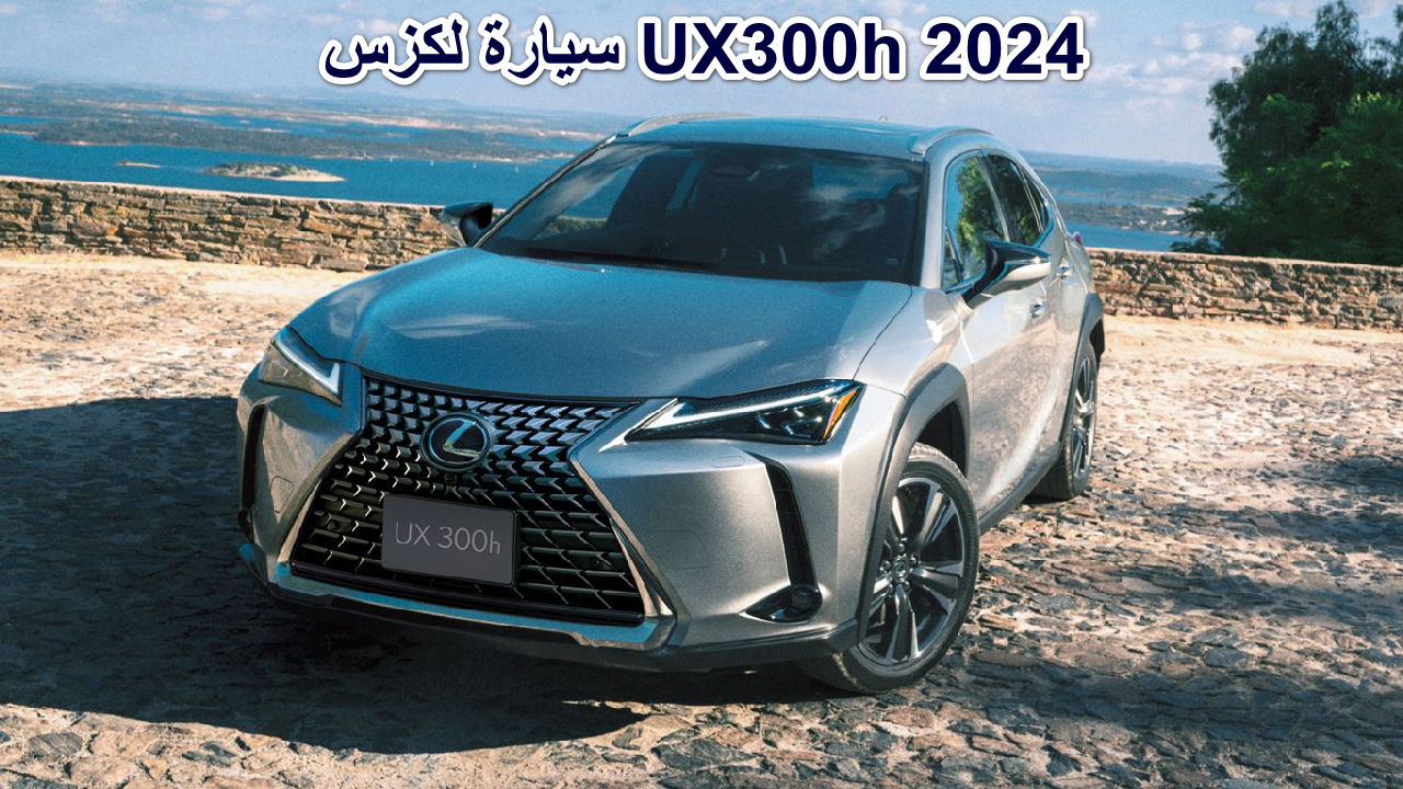 “الفخامة والكفاءة ” مواصفات سيارة لكزس UX300h 2024 بتصميم عصري يجمع بين الأداء المتفوق والتكنولوجيا المتطورة