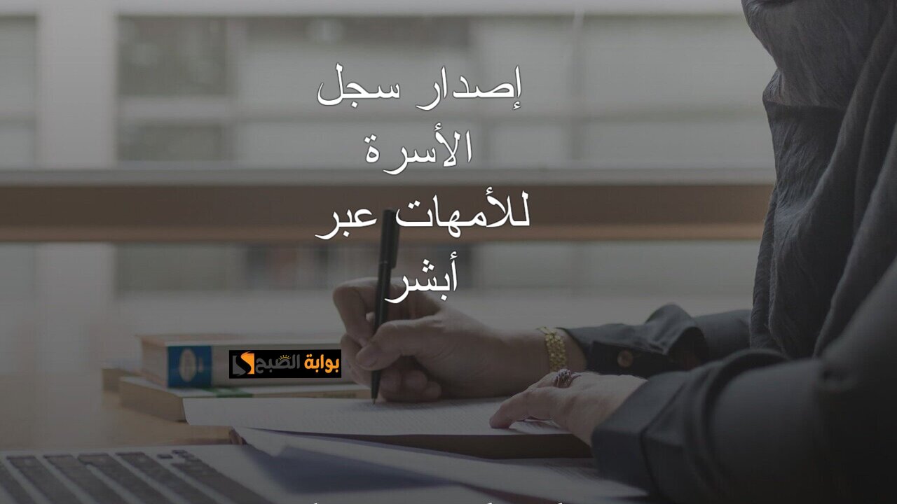 كيفية إصدار سجل الأسرة للأمهات.. وهل يتطلب موافقة الزوج.. وما تاريخ الانتهاء