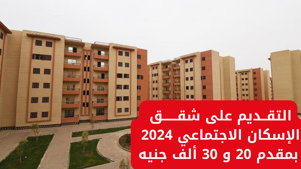 “فرصة العمر اوعى تضيعها”.. لينك التقديم على شقق الإسكان الاجتماعي 2024 بمقدم 20 و 30 ألف جنيه