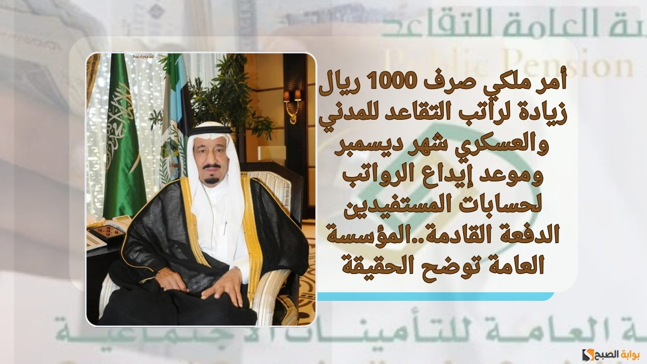 أمر ملكي صرف 1000 ريال زيادة لراتب التقاعد للمدني والعسكري شهر ديسمبر وموعد إيداع الرواتب للمستفيدين الدفعة القادمة..المؤسسة العامة توضح