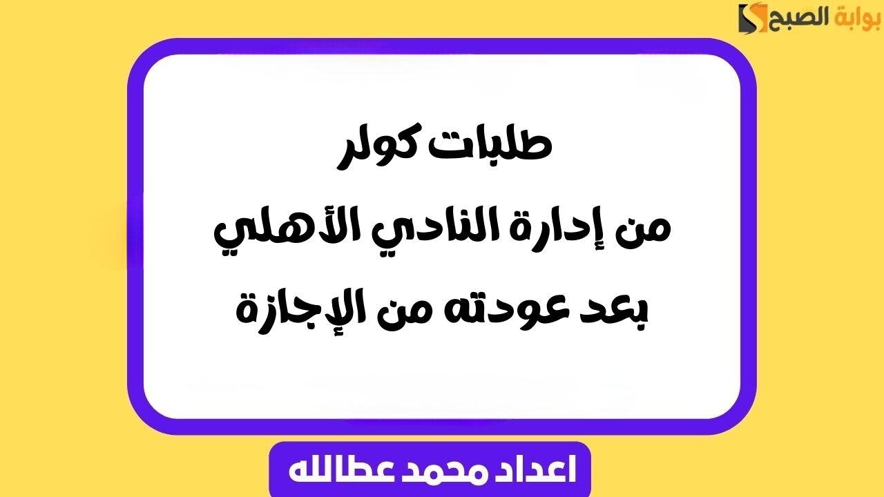 طلبات كولر من إدارة النادي الأهلي بعد عودته من الإجازة