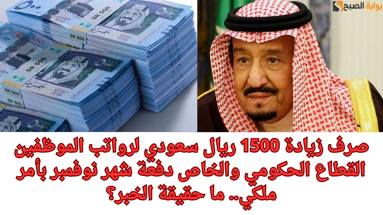 صرف زيادة 1500 ريال سعودي لرواتب الموظفين القطاع الحكومي والخاص دفعة شهر نوفمبر بأمر ملكي.. ما حقيقة الخبر؟