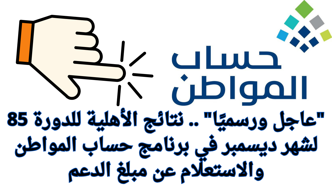 “عاجل ورسميًا” .. نتائج الأهلية للدورة 85 لشهر ديسمبر في برنامج حساب المواطن والاستعلام عن مبلغ الدعم