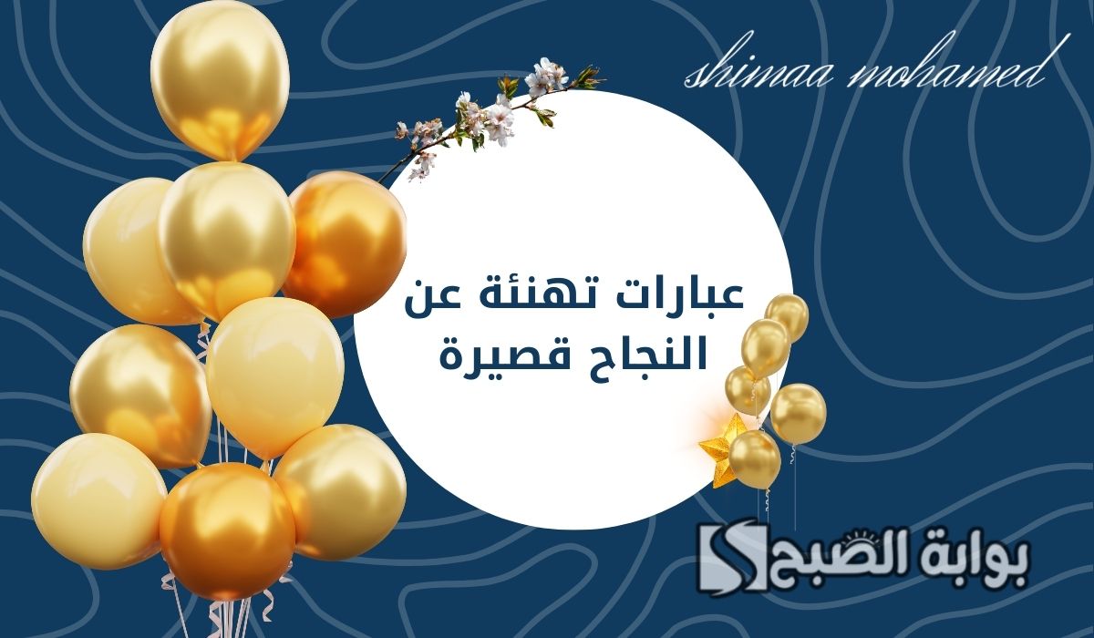 مبارك لكم النجاح والتميز.. أرق عبارات تهنئة عن النجاح قصيرة ومعبرة