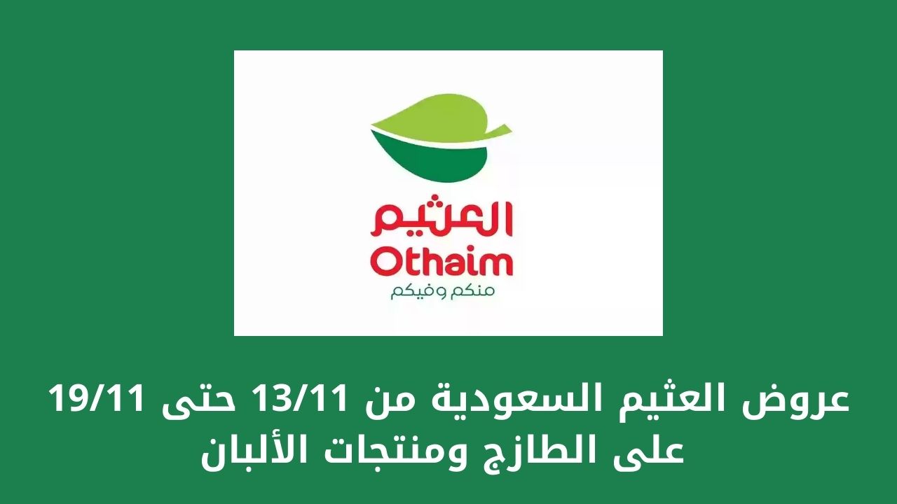 إلحق عروض العثيم السعودية من 13 نوفمبر حتى 19 نوفمبر على الطازج ومنتجات الألبان بخصومات هائلة تصل إلى 50% حتى نهاية فترة الخصومات