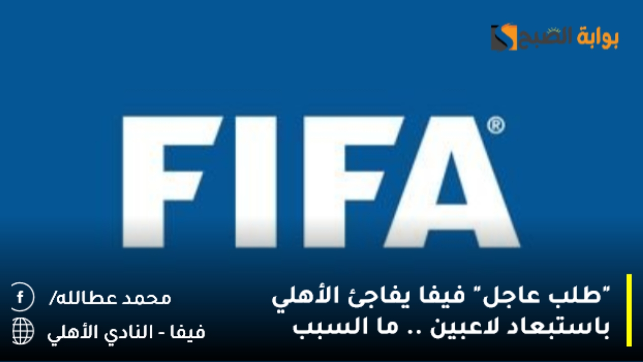 “طلب عاجل” فيفا يفاجئ الأهلي باستبعاد لاعبين .. ما السبب