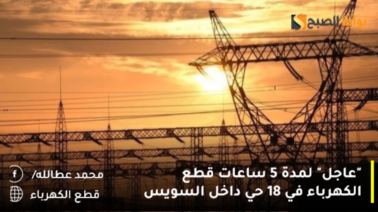 “عاجل” لمدة 5 ساعات قطع الكهرباء في 18 حي داخل السويس